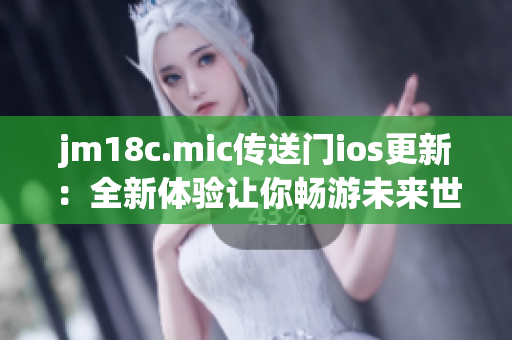 jm18c.mic傳送門ios更新：全新體驗讓你暢游未來世界