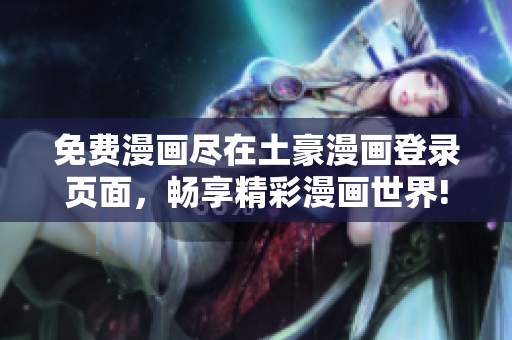 免費(fèi)漫畫盡在土豪漫畫登錄頁面，暢享精彩漫畫世界!