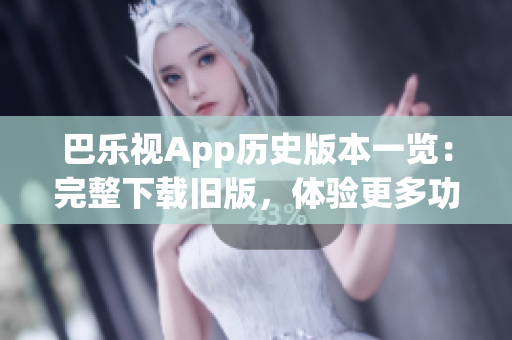 巴樂視App歷史版本一覽：完整下載舊版，體驗更多功能