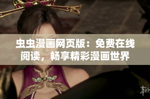 蟲蟲漫畫網(wǎng)頁版：免費(fèi)在線閱讀，暢享精彩漫畫世界