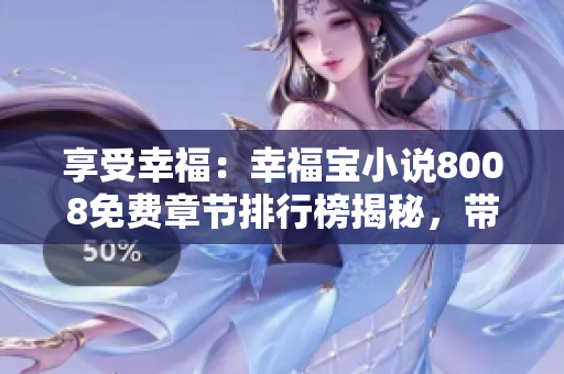 享受幸福：幸福寶小說(shuō)8008免費(fèi)章節(jié)排行榜揭秘，帶你窺見(jiàn)讀者心聲