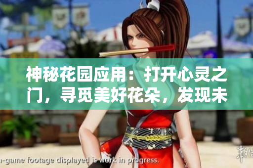 神秘花園應(yīng)用：打開(kāi)心靈之門，尋覓美好花朵，發(fā)現(xiàn)未知驚喜