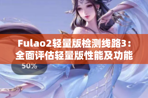 Fulao2輕量版檢測(cè)線(xiàn)路3：全面評(píng)估輕量版性能及功能表現(xiàn)