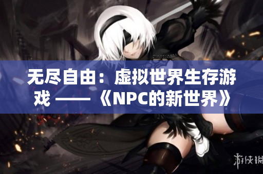 無(wú)盡自由：虛擬世界生存游戲 —— 《NPC的新世界》漢化版