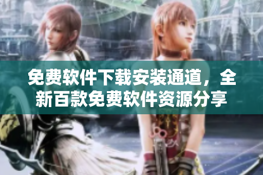 免費(fèi)軟件下載安裝通道，全新百款免費(fèi)軟件資源分享