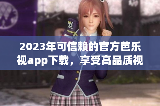 2023年可信賴(lài)的官方芭樂(lè)視app下載，享受高品質(zhì)視頻內(nèi)容
