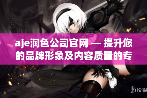 aje潤(rùn)色公司官網(wǎng) — 提升您的品牌形象及內(nèi)容質(zhì)量的專(zhuān)業(yè)編輯服務(wù)