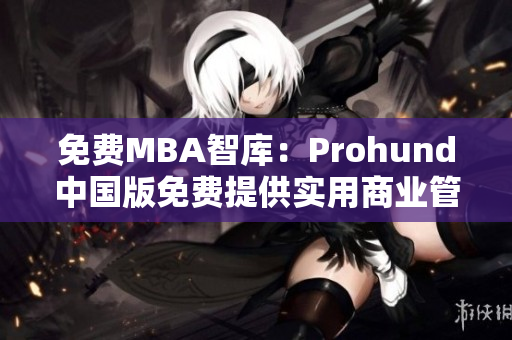 免費MBA智庫：Prohund中國版免費提供實用商業(yè)管理課程 