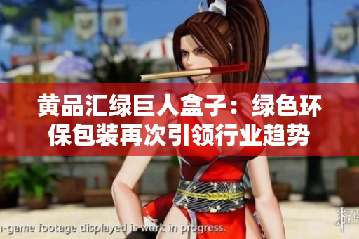黃品匯綠巨人盒子：綠色環(huán)保包裝再次引領(lǐng)行業(yè)趨勢