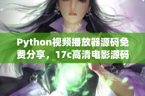 Python視頻播放器源碼免費(fèi)分享，17c高清電影源碼源碼獲取