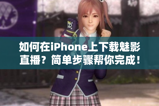 如何在iPhone上下載魅影直播？簡(jiǎn)單步驟幫你完成！