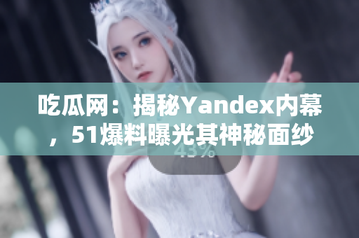 吃瓜網(wǎng)：揭秘Yandex內(nèi)幕，51爆料曝光其神秘面紗