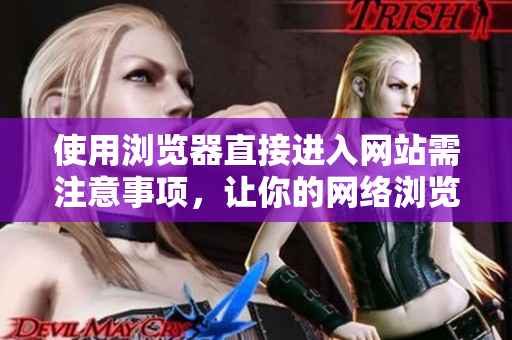 使用瀏覽器直接進(jìn)入網(wǎng)站需注意事項(xiàng)，讓你的網(wǎng)絡(luò)瀏覽更加順暢