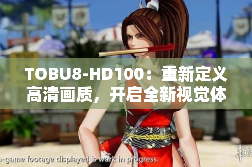 TOBU8-HD100：重新定義高清畫(huà)質(zhì)，開(kāi)啟全新視覺(jué)體驗(yàn)