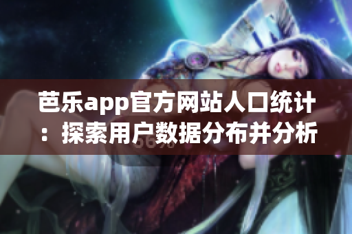 芭樂app官方網(wǎng)站人口統(tǒng)計：探索用戶數(shù)據(jù)分布并分析消費行為