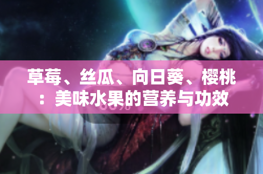 草莓、絲瓜、向日葵、櫻桃：美味水果的營(yíng)養(yǎng)與功效