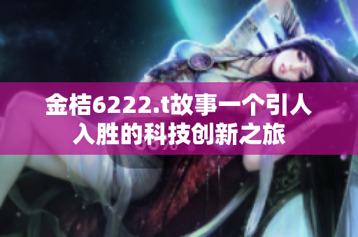 金桔6222.t故事一個(gè)引人入勝的科技創(chuàng)新之旅