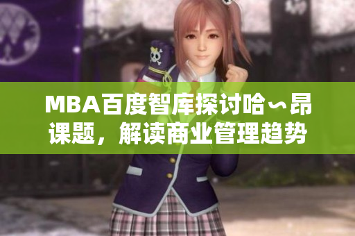MBA百度智庫探討哈∽昂課題，解讀商業(yè)管理趨勢