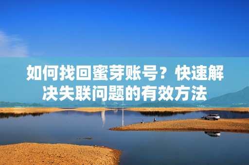 如何找回蜜芽賬號(hào)？快速解決失聯(lián)問(wèn)題的有效方法