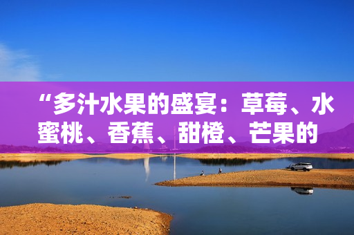 “多汁水果的盛宴：草莓、水蜜桃、香蕉、甜橙、芒果的美味搭配”