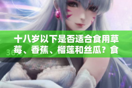 十八歲以下是否適合食用草莓、香蕉、榴蓮和絲瓜？食用須知和注意事項(xiàng)