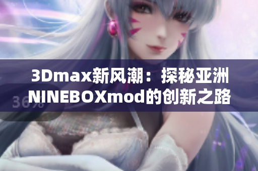 3Dmax新風潮：探秘亞洲NINEBOXmod的創(chuàng)新之路