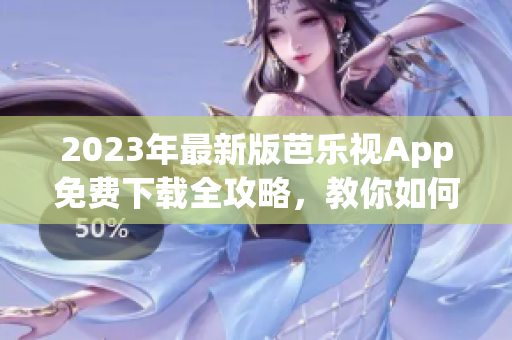 2023年最新版芭樂視App免費下載全攻略，教你如何安全獲取正版應用
