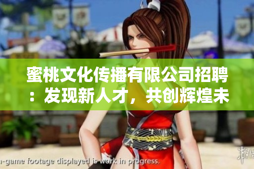 蜜桃文化傳播有限公司招聘：發(fā)現(xiàn)新人才，共創(chuàng)輝煌未來