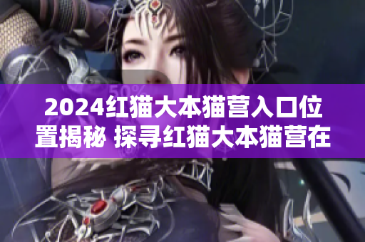 2024紅貓大本貓營(yíng)入口位置揭秘 探尋紅貓大本貓營(yíng)在哪？