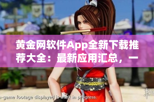 黃金網(wǎng)軟件App全新下載推薦大全：最新應(yīng)用匯總，一站式詳細介紹及下載指南