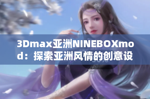 3Dmax亞洲NINEBOXmod：探索亞洲風(fēng)情的創(chuàng)意設(shè)計(jì)大作