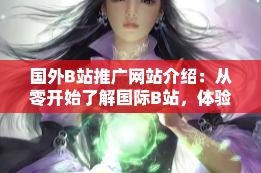 國外B站推廣網(wǎng)站介紹：從零開始了解國際B站，體驗全新視頻世界