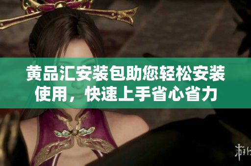 黃品匯安裝包助您輕松安裝使用，快速上手省心省力