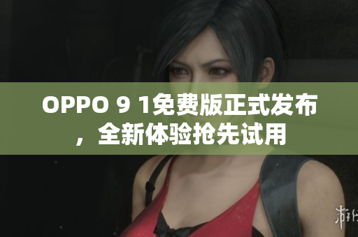 OPPO 9 1免費(fèi)版正式發(fā)布，全新體驗(yàn)搶先試用