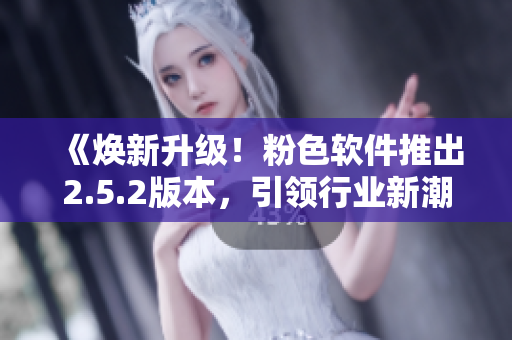 《煥新升級！粉色軟件推出2.5.2版本，引領(lǐng)行業(yè)新潮尚》