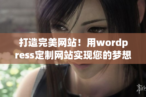 打造完美網(wǎng)站！用wordpress定制網(wǎng)站實(shí)現(xiàn)您的夢(mèng)想