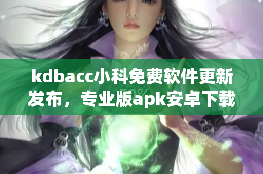 kdbacc小科免費軟件更新發(fā)布，專業(yè)版apk安卓下載