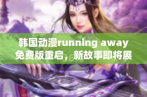 韓國動漫running away免費(fèi)版重啟，新故事即將展開