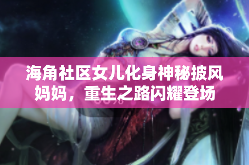海角社區(qū)女兒化身神秘披風媽媽，重生之路閃耀登場