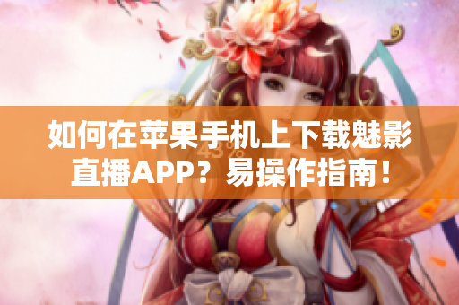 如何在蘋果手機上下載魅影直播APP？易操作指南！