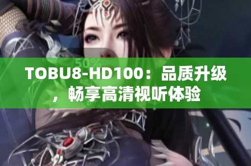 TOBU8-HD100：品質(zhì)升級(jí)，暢享高清視聽體驗(yàn)