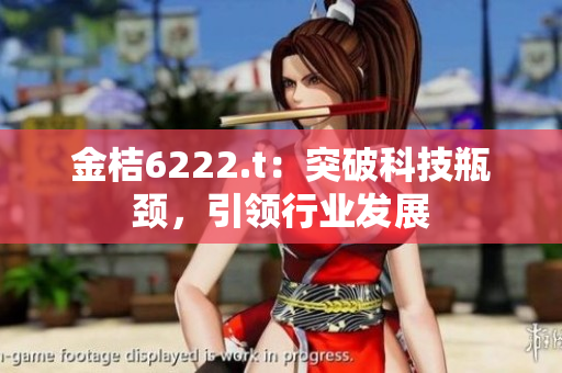 金桔6222.t：突破科技瓶頸，引領(lǐng)行業(yè)發(fā)展