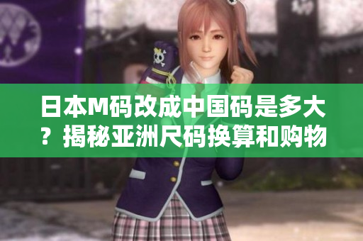 日本M碼改成中國(guó)碼是多大？揭秘亞洲尺碼換算和購(gòu)物小技巧