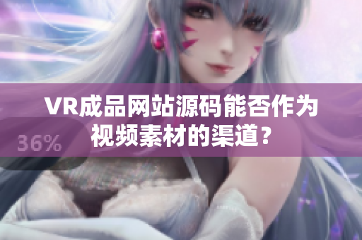 VR成品網(wǎng)站源碼能否作為視頻素材的渠道？