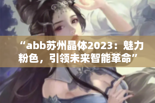 “abb蘇州晶體2023：魅力粉色，引領(lǐng)未來智能革命”