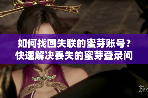 如何找回失聯(lián)的蜜芽賬號(hào)？快速解決丟失的蜜芽登錄問(wèn)題