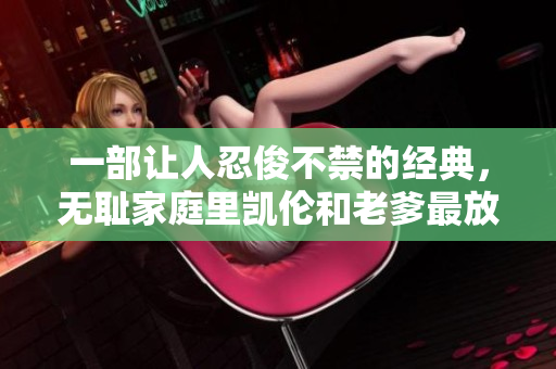 一部讓人忍俊不禁的經(jīng)典，無(wú)恥家庭里凱倫和老爹最放肆的一句