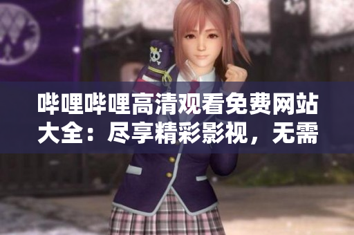 嗶哩嗶哩高清觀看免費(fèi)網(wǎng)站大全：盡享精彩影視，無(wú)需支付一分 