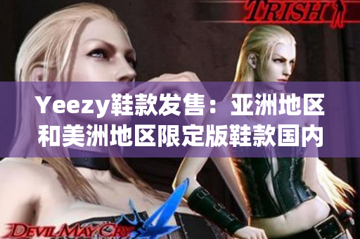 Yeezy鞋款發(fā)售：亞洲地區(qū)和美洲地區(qū)限定版鞋款國(guó)內(nèi)外同步亮相