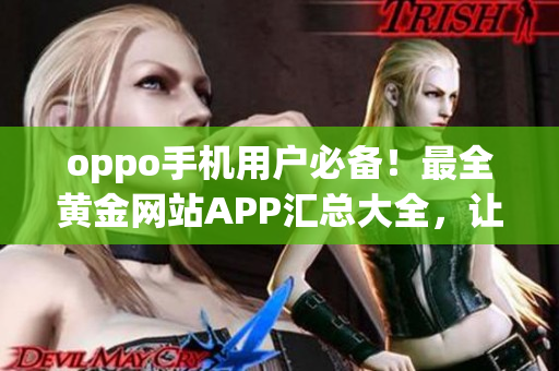 oppo手機用戶必備！最全黃金網(wǎng)站APP匯總大全，讓你暢享精彩黃金體驗